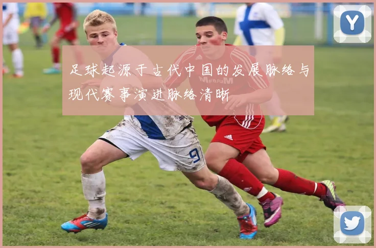 足球起源于古代中国的发展脉络与现代赛事演进脉络清晰