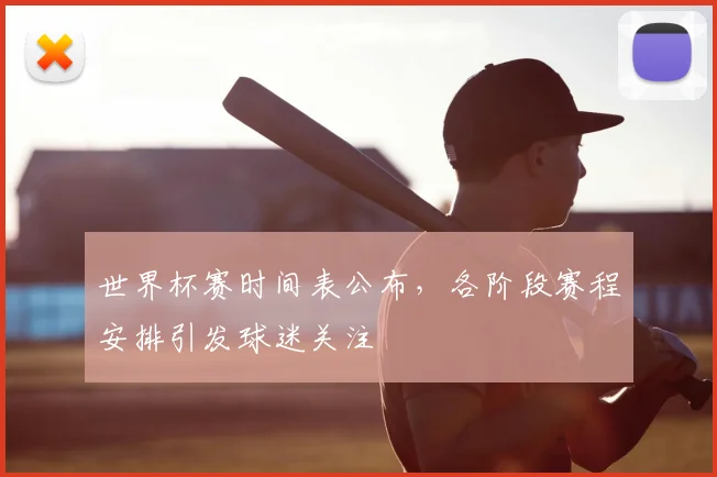世界杯赛时间表公布，各阶段赛程安排引发球迷关注