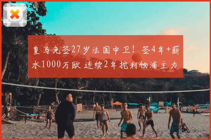 皇马免签27岁法国中卫!签4年+薪水1000万欧 连续2年挖利物浦主力