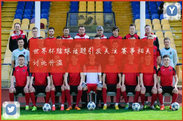 世界杯赌球话题引发关注 赛事相关讨论升温