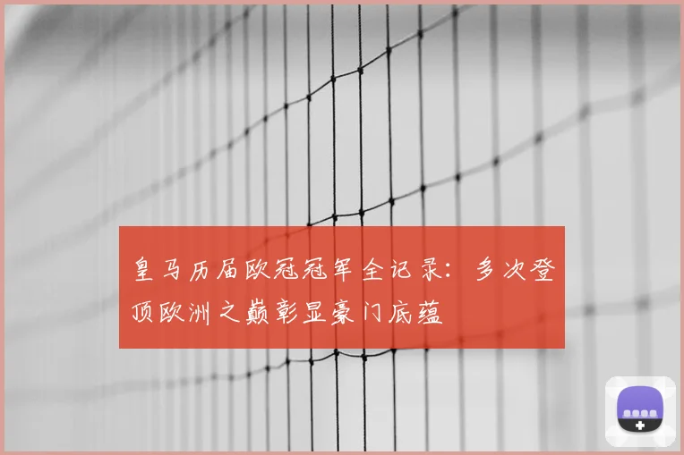 皇马历届欧冠冠军全记录:多次登顶欧洲之巅彰显豪门底蕴