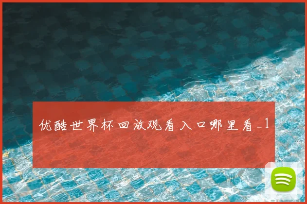 优酷世界杯回放观看入口哪里看_1