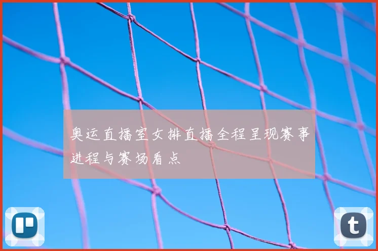 奥运直播室女排直播全程呈现赛事进程与赛场看点