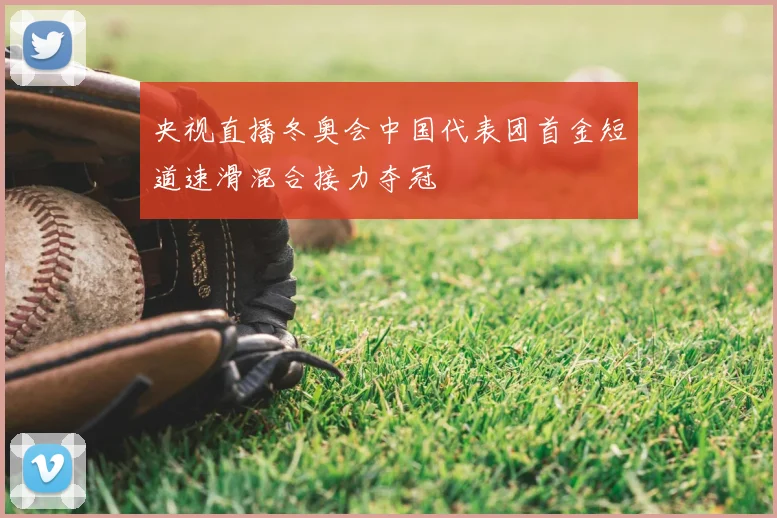 央视直播冬奥会中国代表团首金短道速滑混合接力夺冠