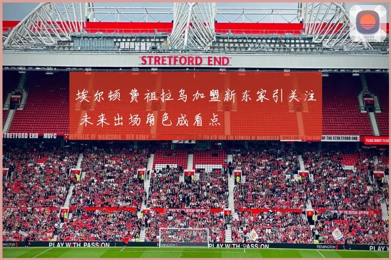 埃尔顿 费祖拉乌加盟新东家引关注 未来出场角色成看点