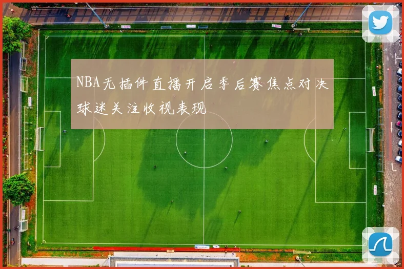 NBA无插件直播开启季后赛焦点对决球迷关注收视表现