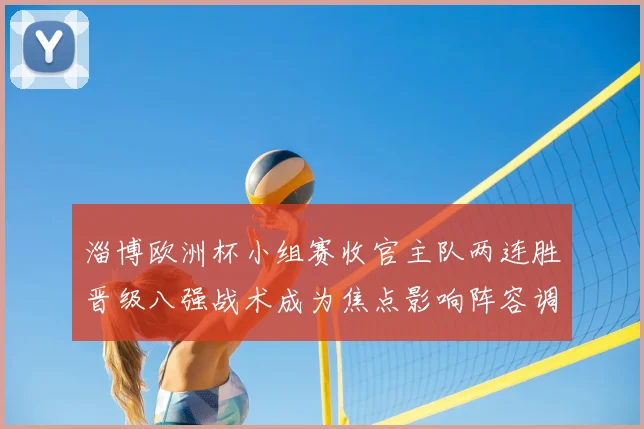淄博欧洲杯小组赛收官主队两连胜晋级八强战术成为焦点影响阵容调整