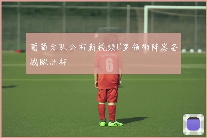 葡萄牙队公布新视频C罗领衔阵容备战欧洲杯