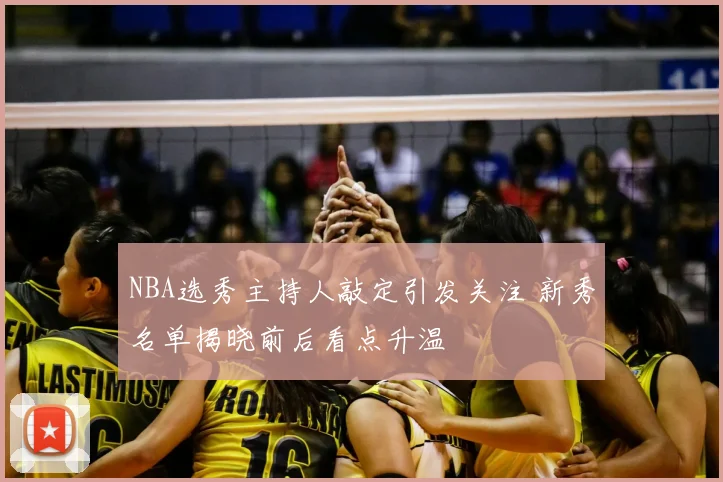 NBA选秀主持人敲定引发关注 新秀名单揭晓前后看点升温