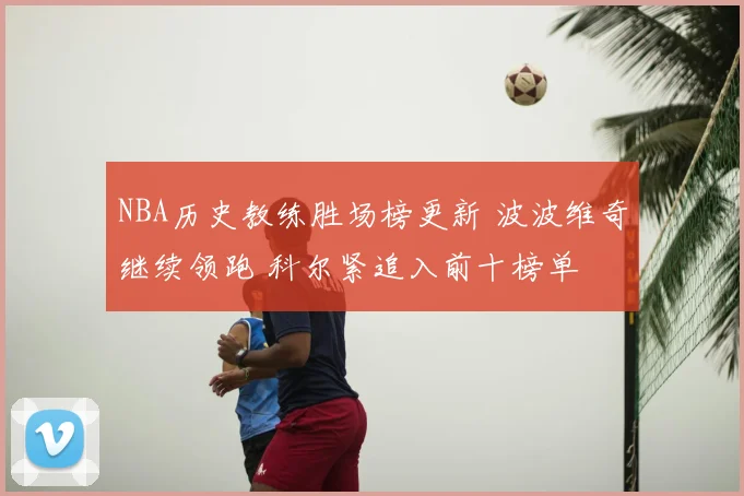 NBA历史教练胜场榜更新 波波维奇继续领跑 科尔紧追入前十榜单