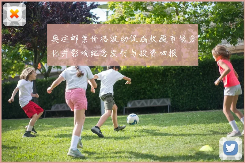 奥运邮票价格波动促成收藏市场分化并影响纪念发行与投资回报