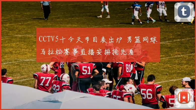 CCTV5十今天节目表出炉 男篮网球马拉松赛事直播安排抢先看