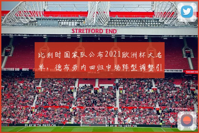 比利时国家队公布2021欧洲杯大名单，德布劳内回归中场阵型调整引关注