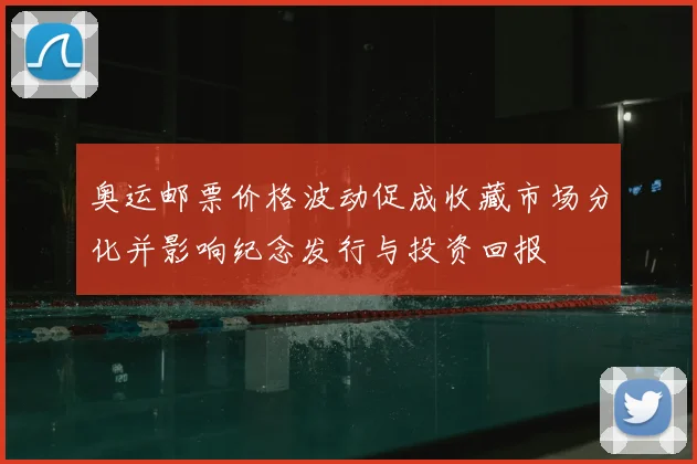 奥运邮票价格波动促成收藏市场分化并影响纪念发行与投资回报