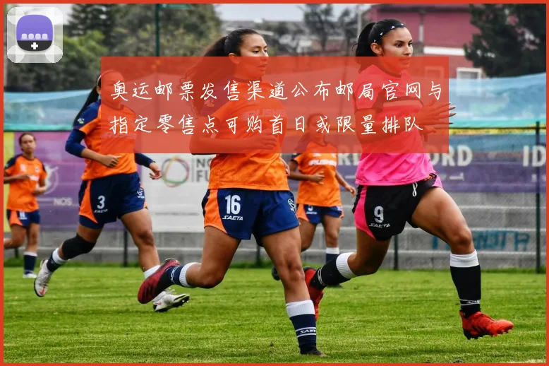 奥运邮票发售渠道公布邮局官网与指定零售点可购首日或限量排队