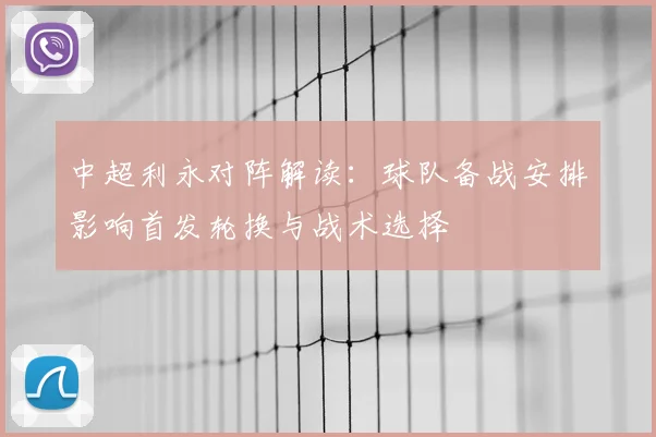 中超利永对阵解读：球队备战安排影响首发轮换与战术选择