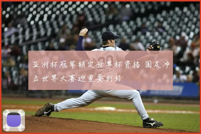 亚洲杯冠军锁定世界杯资格 国足冲击世界大赛迎重要利好