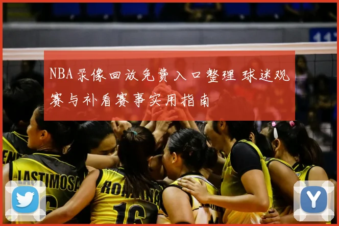 NBA录像回放免费入口整理 球迷观赛与补看赛事实用指南