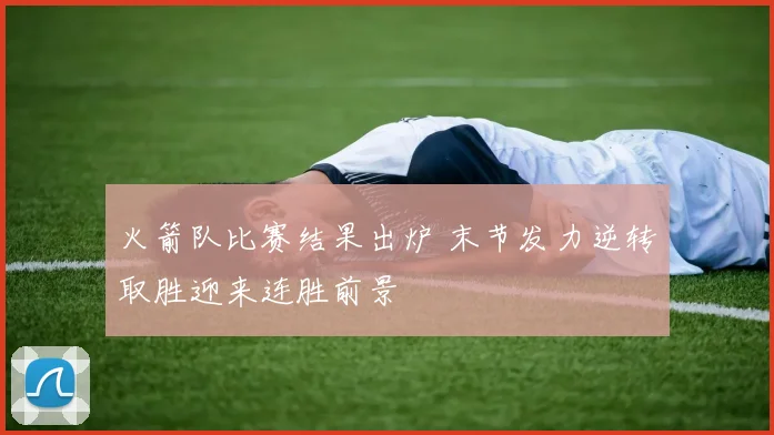 火箭队比赛结果出炉 末节发力逆转取胜迎来连胜前景